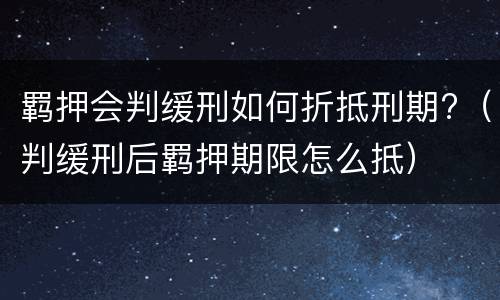 羁押会判缓刑如何折抵刑期?（判缓刑后羁押期限怎么抵）