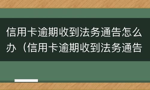 信用卡逾期收到法务通告怎么办（信用卡逾期收到法务通告怎么办理）