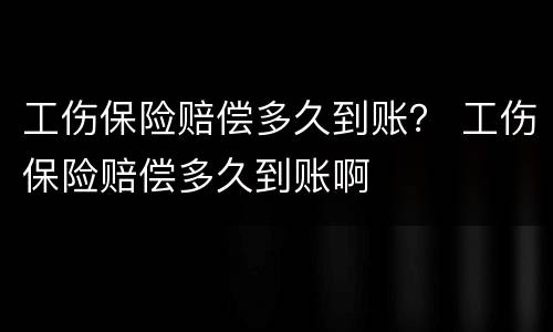 工伤保险赔偿多久到账？ 工伤保险赔偿多久到账啊