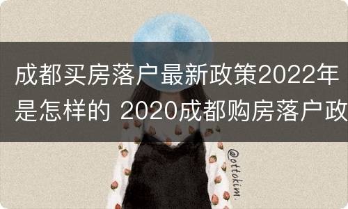 成都买房落户最新政策2022年是怎样的 2020成都购房落户政策