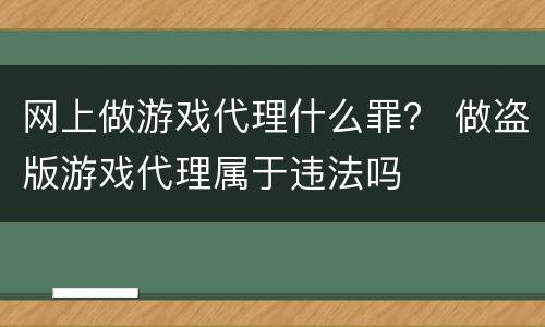 网上做游戏代理什么罪？ 做盗版游戏代理属于违法吗