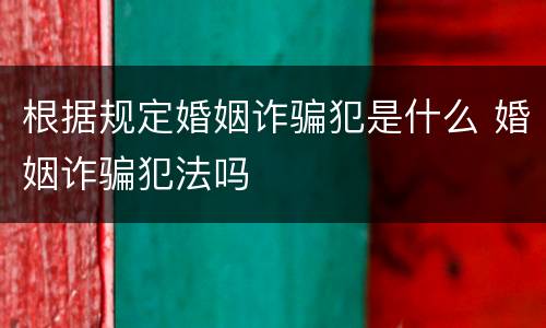 根据规定婚姻诈骗犯是什么 婚姻诈骗犯法吗