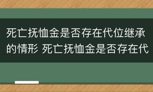 死亡抚恤金是否存在代位继承的情形 死亡抚恤金是否存在代位继承的情形