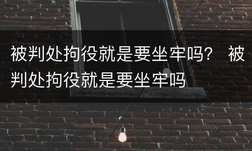 被判处拘役就是要坐牢吗？ 被判处拘役就是要坐牢吗