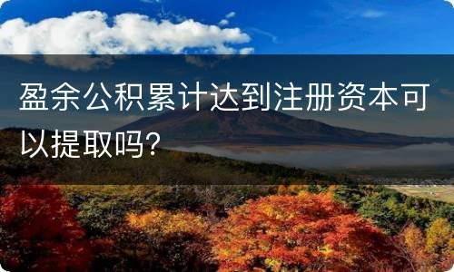 盈余公积累计达到注册资本可以提取吗？