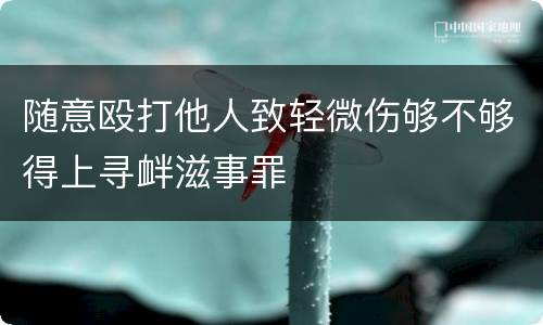 随意殴打他人致轻微伤够不够得上寻衅滋事罪