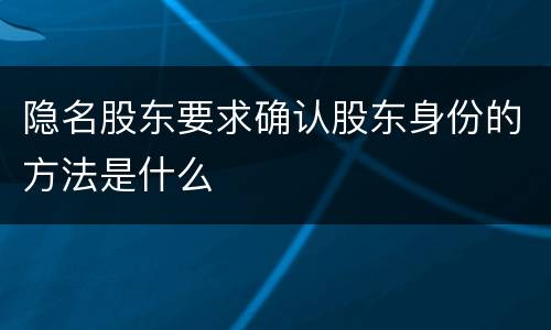 隐名股东要求确认股东身份的方法是什么