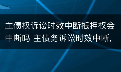 主债权诉讼时效中断抵押权会中断吗 主债务诉讼时效中断,抵押权是否中断