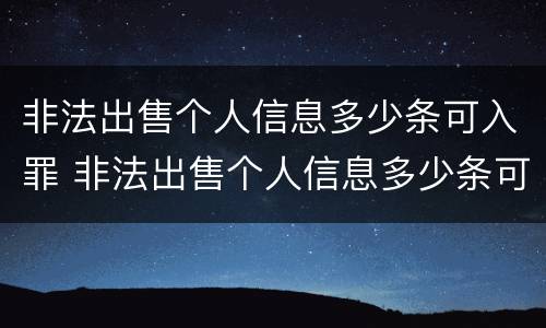 非法出售个人信息多少条可入罪 非法出售个人信息多少条可入罪量刑