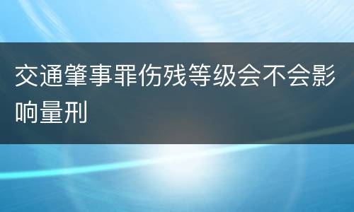 交通肇事罪伤残等级会不会影响量刑