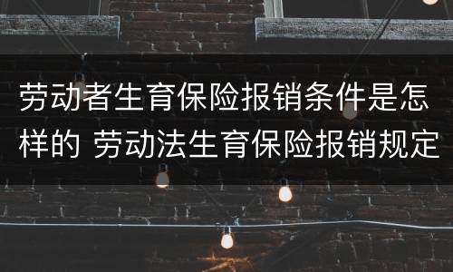 劳动者生育保险报销条件是怎样的 劳动法生育保险报销规定