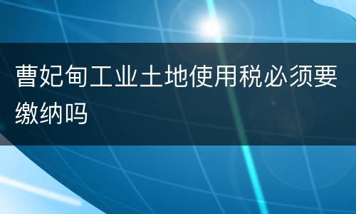 曹妃甸工业土地使用税必须要缴纳吗