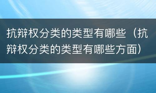 抗辩权分类的类型有哪些（抗辩权分类的类型有哪些方面）