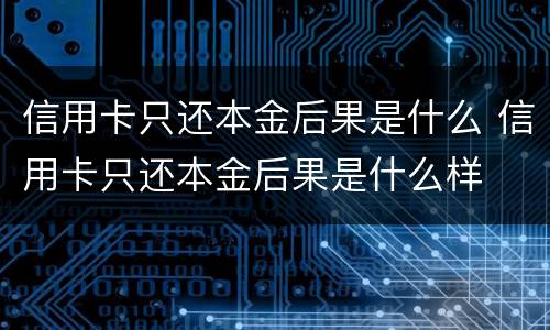 信用卡只还本金后果是什么 信用卡只还本金后果是什么样