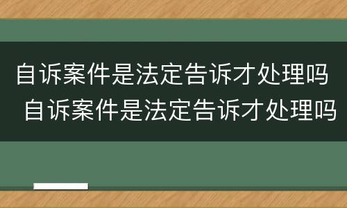 自诉案件是法定告诉才处理吗 自诉案件是法定告诉才处理吗为什么