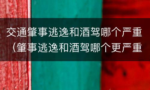 交通肇事逃逸和酒驾哪个严重（肇事逃逸和酒驾哪个更严重）