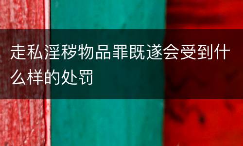 走私淫秽物品罪既遂会受到什么样的处罚