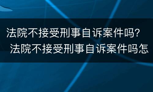 法院不接受刑事自诉案件吗？ 法院不接受刑事自诉案件吗怎么办