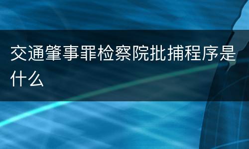 交通肇事罪检察院批捕程序是什么