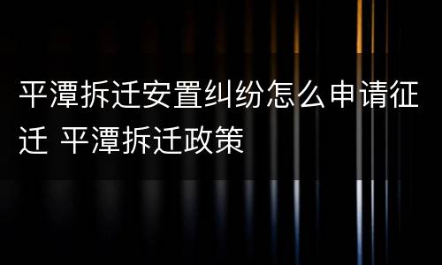 平潭拆迁安置纠纷怎么申请征迁 平潭拆迁政策