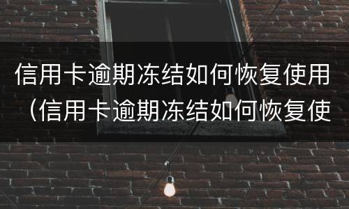 信用卡逾期冻结如何恢复使用（信用卡逾期冻结如何恢复使用银行卡）