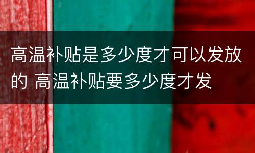 高温补贴是多少度才可以发放的 高温补贴要多少度才发