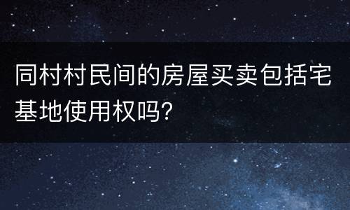 同村村民间的房屋买卖包括宅基地使用权吗？