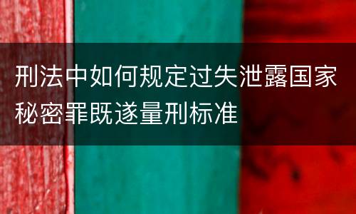 刑法中如何规定过失泄露国家秘密罪既遂量刑标准