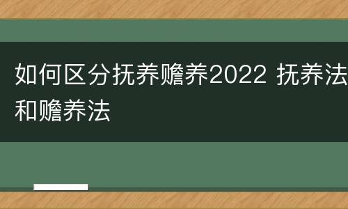 如何区分抚养赡养2022 抚养法和赡养法