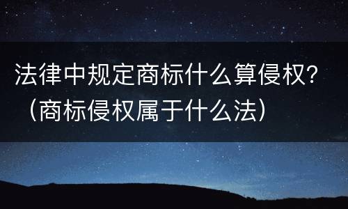 法律中规定商标什么算侵权？（商标侵权属于什么法）