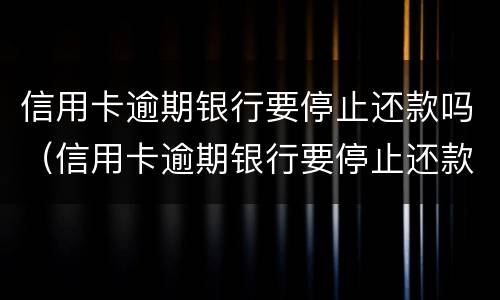 信用卡逾期银行要停止还款吗（信用卡逾期银行要停止还款吗）