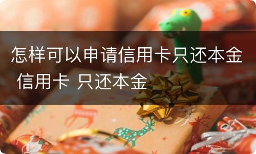 怎样可以申请信用卡只还本金 信用卡 只还本金