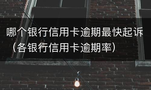 哪个银行信用卡逾期最快起诉（各银行信用卡逾期率）