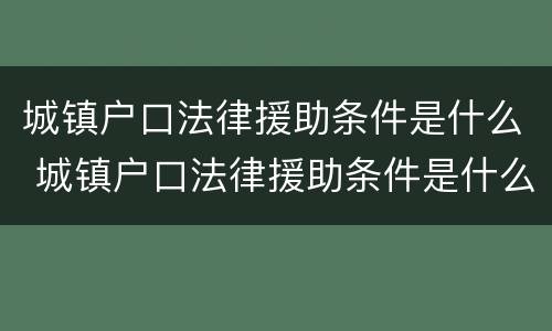 城镇户口法律援助条件是什么 城镇户口法律援助条件是什么呢