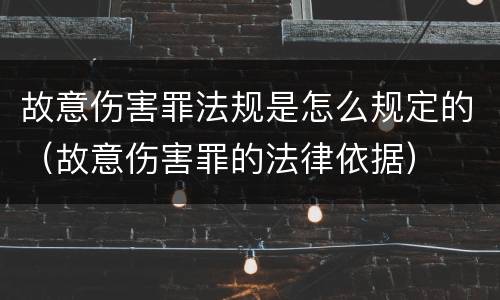 故意伤害罪法规是怎么规定的（故意伤害罪的法律依据）