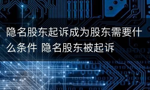 隐名股东起诉成为股东需要什么条件 隐名股东被起诉