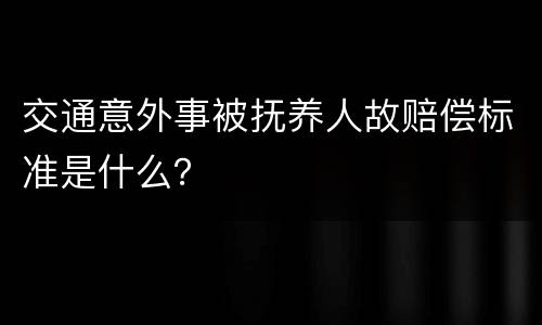 交通意外事被抚养人故赔偿标准是什么？