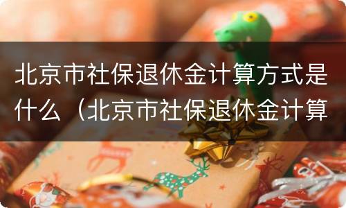 北京市社保退休金计算方式是什么（北京市社保退休金计算方式是什么呢）