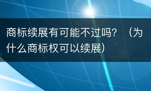 商标续展有可能不过吗？（为什么商标权可以续展）