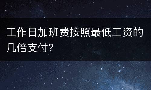 工作日加班费按照最低工资的几倍支付？