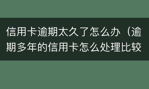 信用卡逾期太久了怎么办（逾期多年的信用卡怎么处理比较好）