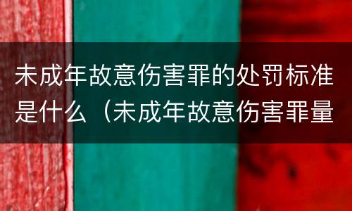 未成年故意伤害罪的处罚标准是什么（未成年故意伤害罪量刑标准及赔偿标准）