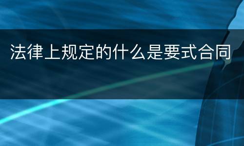 法律上规定的什么是要式合同