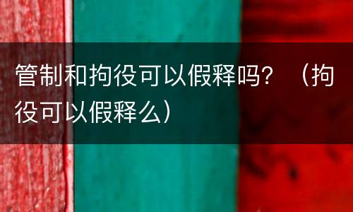 管制和拘役可以假释吗？（拘役可以假释么）