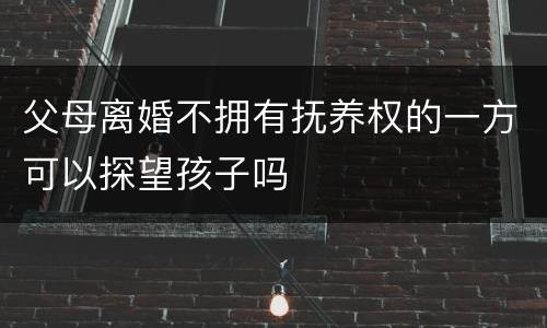 父母离婚不拥有抚养权的一方可以探望孩子吗