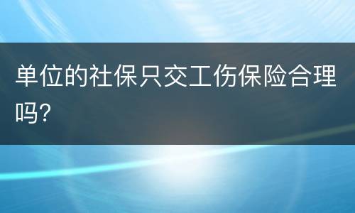 单位的社保只交工伤保险合理吗？