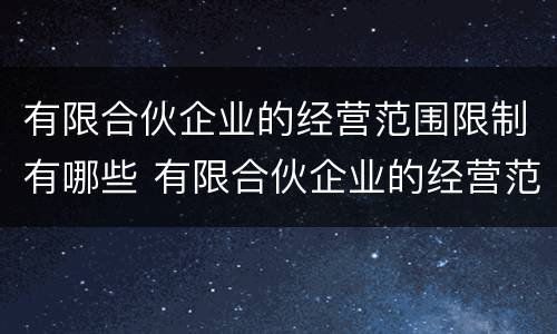 有限合伙企业的经营范围限制有哪些 有限合伙企业的经营范围限制有哪些内容