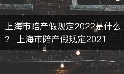 上海市陪产假规定2022是什么？ 上海市陪产假规定2021