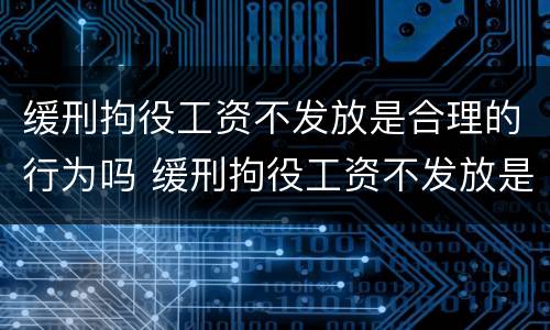 缓刑拘役工资不发放是合理的行为吗 缓刑拘役工资不发放是合理的行为吗