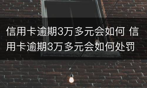 信用卡逾期3万多元会如何 信用卡逾期3万多元会如何处罚